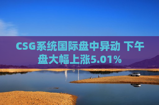 CSG系统国际盘中异动 下午盘大幅上涨5.01%