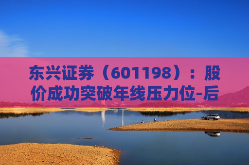 东兴证券（601198）：股价成功突破年线压力位-后市看多（涨）（06-04）  第1张