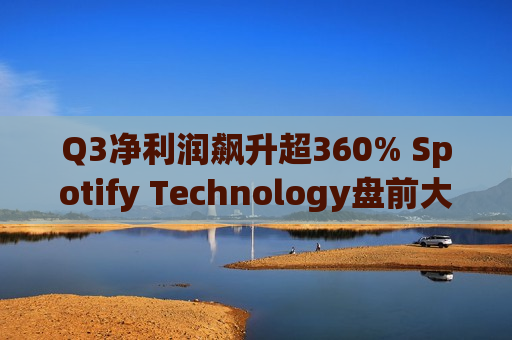 Q3净利润飙升超360% Spotify Technology盘前大涨9%