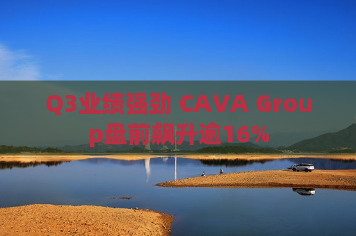 Q3业绩强劲 CAVA Group盘前飙升逾16%