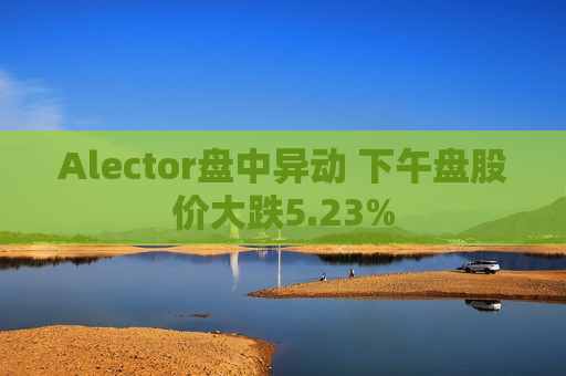 Alector盘中异动 下午盘股价大跌5.23%