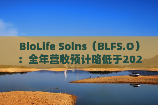 BioLife Solns（BLFS.O）：全年营收预计略低于2023年 目标是在2025年达到调整后盈利状态