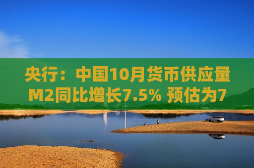 央行：中国10月货币供应量M2同比增长7.5% 预估为7%