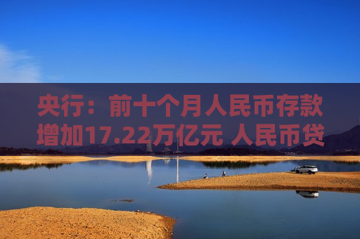 央行：前十个月人民币存款增加17.22万亿元 人民币贷款增加16.52万亿元