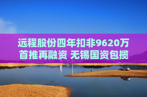 远程股份四年扣非9620万首推再融资 无锡国资包揽2.95亿定增稳固控制权  第1张