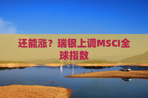 还能涨？瑞银上调MSCI全球指数  第1张