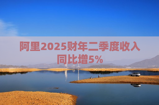 阿里2025财年二季度收入同比增5%