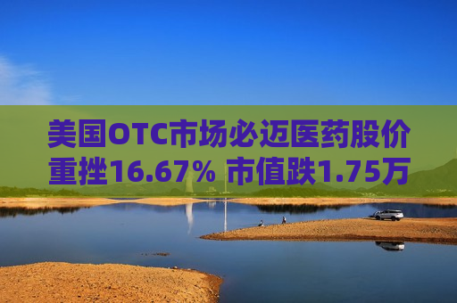 美国OTC市场必迈医药股价重挫16.67% 市值跌1.75万美元