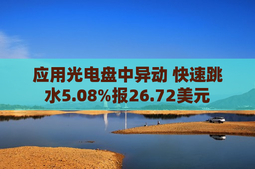 应用光电盘中异动 快速跳水5.08%报26.72美元