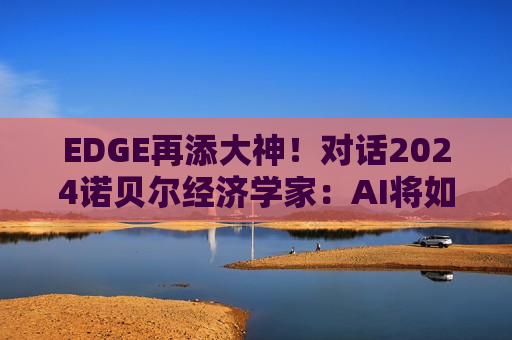 EDGE再添大神！对话2024诺贝尔经济学家：AI将如何重塑国家经济？