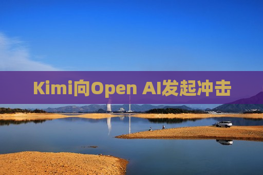 Kimi向Open AI发起冲击