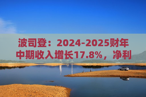 波司登：2024-2025财年中期收入增长17.8%，净利润增长23%