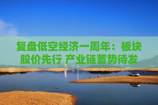 复盘低空经济一周年：板块股价先行 产业链蓄势待发