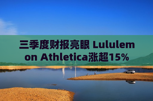 三季度财报亮眼 Lululemon Athletica涨超15%  第1张