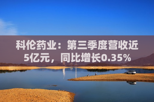 科伦药业：第三季度营收近5亿元，同比增长0.35%