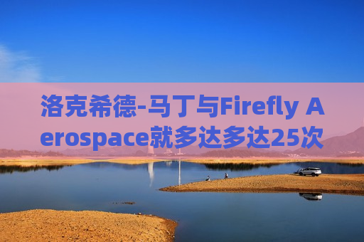 洛克希德-马丁与Firefly Aerospace就多达多达25次发射达成协议  第1张