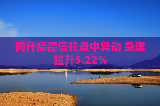 阿什福德信托盘中异动 急速拉升5.22%  第1张