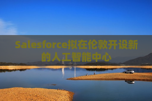 Salesforce拟在伦敦开设新的人工智能中心  第1张