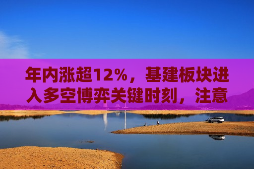 年内涨超12%，基建板块进入多空博弈关键时刻，注意机会！  第1张