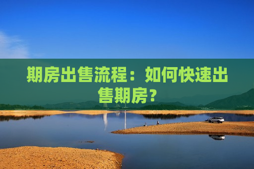 期房出售流程：如何快速出售期房？  第1张