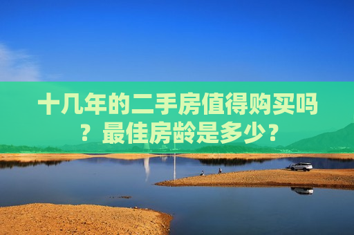 十几年的二手房值得购买吗？最佳房龄是多少？