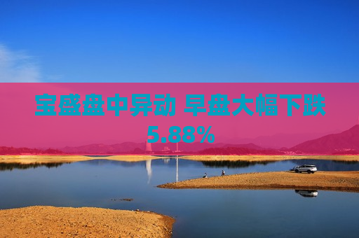 宝盛盘中异动 早盘大幅下跌5.88%