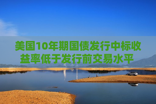 美国10年期国债发行中标收益率低于发行前交易水平 推动债市续升  第1张