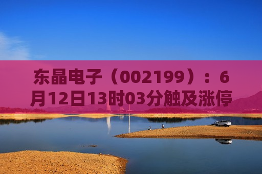 东晶电子（002199）：6月12日13时03分触及涨停板  第1张