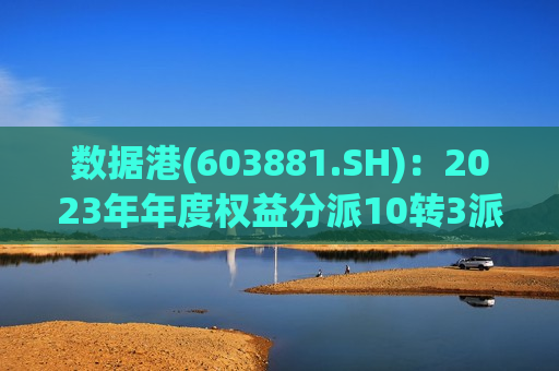 数据港(603881.SH)：2023年年度权益分派10转3派0.81元