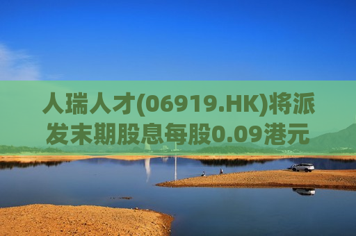 人瑞人才(06919.HK)将派发末期股息每股0.09港元  第1张