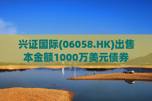 兴证国际(06058.HK)出售本金额1000万美元债券  第1张