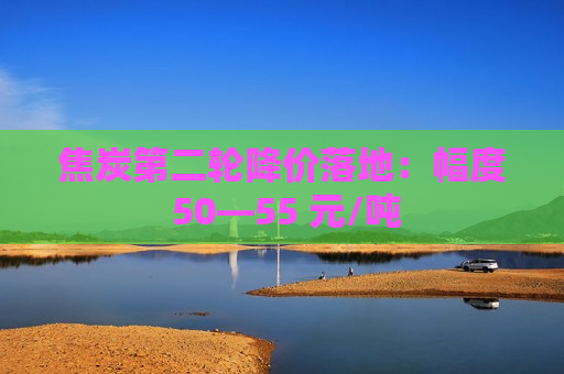 焦炭第二轮降价落地：幅度 50―55 元/吨  第1张