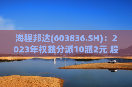 海程邦达(603836.SH)：2023年权益分派10派2元 股权登记6月24日  第1张