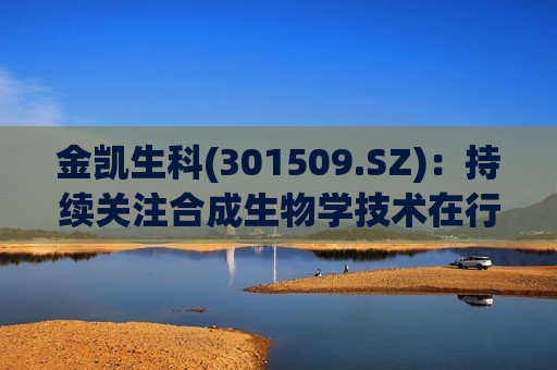 金凯生科(301509.SZ)：持续关注合成生物学技术在行业中的应用  第1张