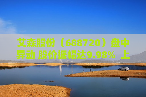 艾森股份（688720）盘中异动 股价振幅达9.98%  上涨7.89%（06-18） 第1张