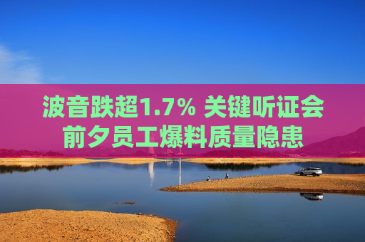 波音跌超1.7% 关键听证会前夕员工爆料质量隐患  第1张