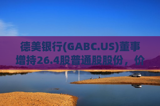 德美银行(GABC.US)董事增持26.4股普通股股份，价值约849.9美元