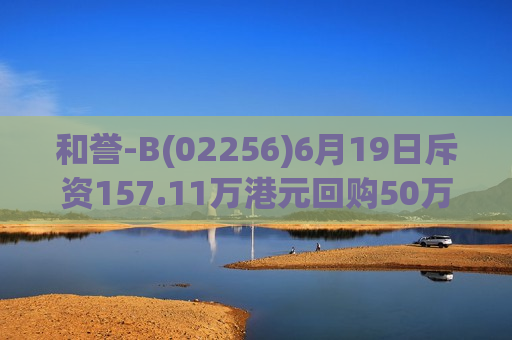 和誉-B(02256)6月19日斥资157.11万港元回购50万股