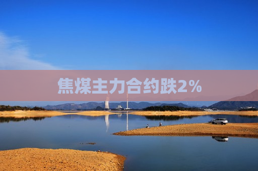 焦煤主力合约跌2%  第1张