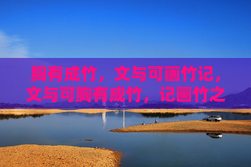 胸有成竹，文与可画竹记，文与可胸有成竹，记画竹之道