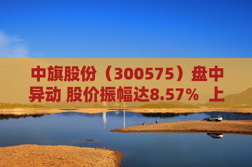 中旗股份（300575）盘中异动 股价振幅达8.57%  上涨7.56%（06-21） 第1张