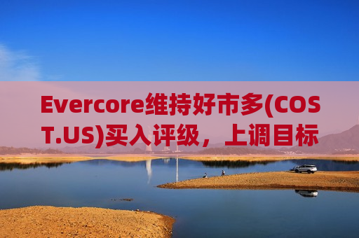 Evercore维持好市多(COST.US)买入评级，上调目标价至890美元  第1张