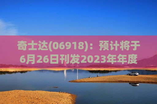 奇士达(06918)：预计将于6月26日刊发2023年年度业绩 继续停牌