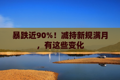 暴跌近90%！减持新规满月，有这些变化  第1张