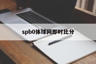 spb0体球网即时比分(spbo体球网 足球比分即时比分)