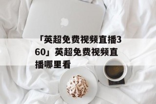 360直播无插件高清直播体育直播(360直播无插件高清直播体育直播斯诺克)