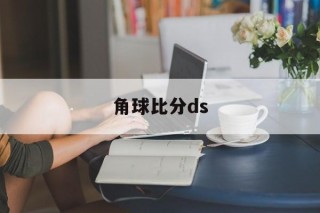 角球比分ds(角球比分能看出什么信息)