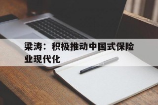 包含梁涛：积极推动中国式保险业现代化的词条