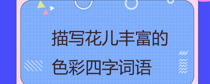 关于花的词语四个字(关于花的词语四个字100)  第2张