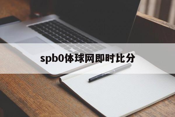 spb0体球网即时比分(spbo体球网 足球比分即时比分)  第1张